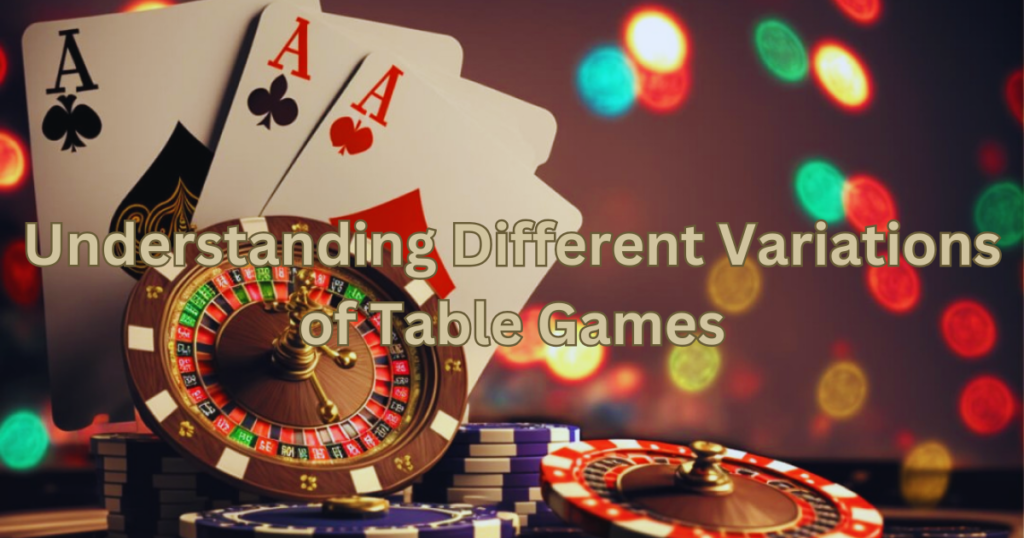 Understanding Different Variations of Table Games